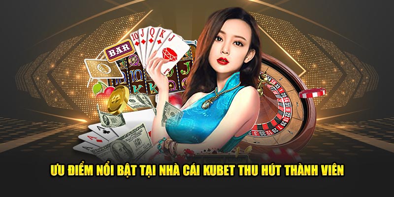 Ưu điểm nổi bật giúp nhà cái KUBET thu hút rất nhiều thành viên